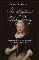 The letters of Mary Penry : a single Moravian woman in early America / edited by Scott Paul Gordon.