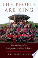 The people are king : the making of an indigenous Andean politics / S. Elizabeth Penry.