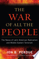 The war of all the people : the nexus of Latin American radicalism and Middle Eastern terrorism / Jon B. Perdue ; foreword by Stephen Johnson.