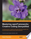Mastering openFrameworks : creative coding demystified : a practical guide to creating audiovisual interactive projects with low-level data processing using openFrameworks / Denis Perevalov ; foreword by Igor (Sodazot) Tatarnikov, artist.