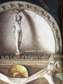 In the courts of religious ladies : art, vision, and pleasure in Italian Renaissance convents /