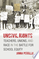 Uncivil rights : teachers, unions, and race in the battle for school equity / Jonna Perrillo.