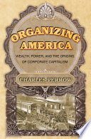 Organizing America : wealth, power, and the origins of corporate capitalism / Charles Perrow.