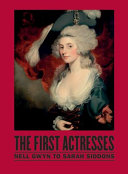 The first actresses : Nell Gwyn to Sarah Siddons / Gill Perry ; with Joseph Roach and Shearer West.