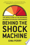 Behind the shock machine : the untold story of the notorious Milgram psychology experiments /