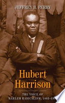 Hubert Harrison : the voice of Harlem radicalism, 1883-1918 /