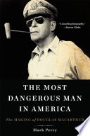 The most dangerous man in America : the making of Douglas MacArthur /