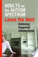 Adults on the autism spectrum leave the nest : achieving supported independence /