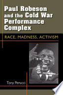 Paul Robeson and the Cold War performance complex : race, madness, activism / Tony Perucci.