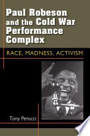 Paul Robeson and the Cold War performance complex race, madness, activism / Tony Perucci.