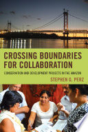 Crossing boundaries for collaboration : conservation and development projects in the Amazon /
