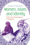 Women, Islam, and identity : public life in private spaces in Uzbekistan / Svetlana Peshkova.