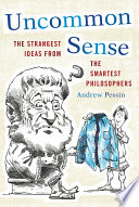 Uncommon sense the strangest ideas from the smartest philosophers /