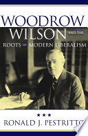 Woodrow Wilson and the roots of modern liberalism / Ronald J. Pestritto.
