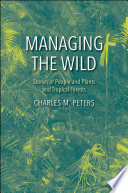 Managing the wild : the stories of people and plants and tropical forests /