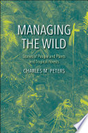 Managing the wild : stories of people and plants and tropical forests / Charles M. Peters.