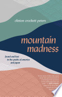 Mountain madness : found and lost in the peaks of America and Japan / Clinton Crockett Peters.