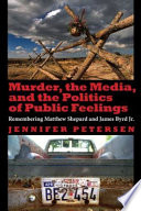 Murder, the media, and the politics of public feelings : remembering Matthew Shepard and James Byrd Jr. /