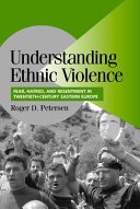 Understanding ethnic violence : fear, hatred, and resentment in twentieth-century Eastern Europe /