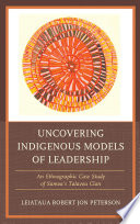 Uncovering indigenous models of leadership : an ethnographic case study of Samoa's Talavou Clan / Leiataua Dr. Robert Jon Peterson.