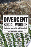 Divergent social worlds : neighborhood crime and the racial-spatial divide / Ruth D. Peterson and Lauren J. Krivo.