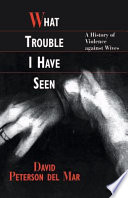 What trouble I have seen : a history of violence against wives /