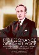 The resonance of a small voice : William Walton and the violin concerto in England between 1900 and 1940 / by Paolo Petrocelli.