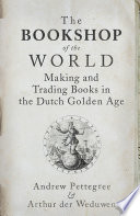 The bookshop of the world : making and trading books in the Dutch Golden Age /