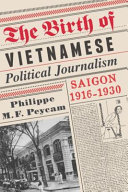 The birth of Vietnamese Political Journalism : Saigon, 1916-1930 /