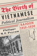 The birth of Vietnamese Political Journalism : Saigon, 1916-1930 / Philippe M.F. Peycam.