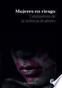 Mujeres en riesgo : catalizadores de la violencia de genero = Women at risk: catalysts of gender violence /