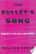 The bullet's song : romantic violence and utopia / William Pfaff.