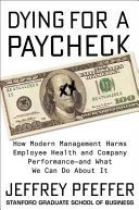 Dying for a paycheck : how modern management harms employee health and company performance--and what we can do about it /