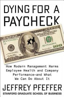 Dying for a paycheck : how modern management harms employee health and company performance--and what we can do about it / Jeffrey Pfeffer.