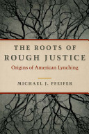 The roots of rough justice : origins of American lynching / Michael J. Pfeifer.