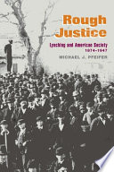 Rough justice : lynching and American society, 1874-1947 / Michael J. Pfeifer.