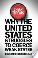 Cheap threats : why the United States struggles to coerce weak states / Dianne Pfundstein Chamberlain.