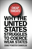 Cheap threats : why the United States struggles to coerce weak states / Dianne Pfundstein Chamberlain.