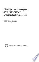 George Washington and American constitutionalism / Glenn A. Phelps.