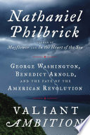 Valiant ambition : George Washington, Benedict Arnold, and the fate of the American Revolution /