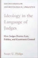 Ideology in the language of judges : how judges practice law, politics, and courtroom control / Susan U. Philips.