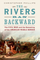 The rivers ran backward : the Civil War and the remaking of the American middle border / Christopher Phillips.