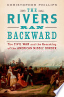The rivers ran backward : the Civil War and the remaking of the American middle border / Christopher Phillips.