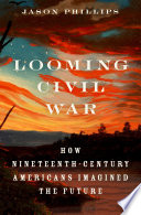 Looming Civil War : how nineteenth-century Americans imagined the future /