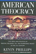 American theocracy : the peril and politics of radical religion, oil, and borrowed money in the 21st century / Kevin Phillips.