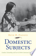 Domestic subjects : gender, citizenship, and law in Native American literature / Beth H. Piatote.