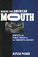 Making the American mouth : dentists and public health in the twentieth century / Alyssa Picard.