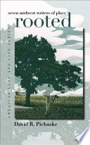 Rooted : seven Midwest writers of place / by David R. Pichaske ; foreword by Wayne Franklin.