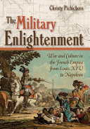 The military enlightenment : war and culture in the French Empire from Louis XIV to Napoleon / Christy Pichichero.