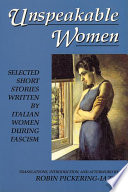 Unspeakable Women : Selected Short Stories Written by Italian Women During Fascism.